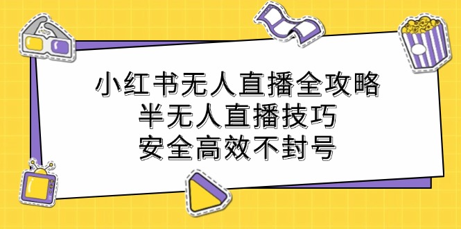 小红书无人直播全攻略：半无人直播技巧，安全高效不封号-创博项目库