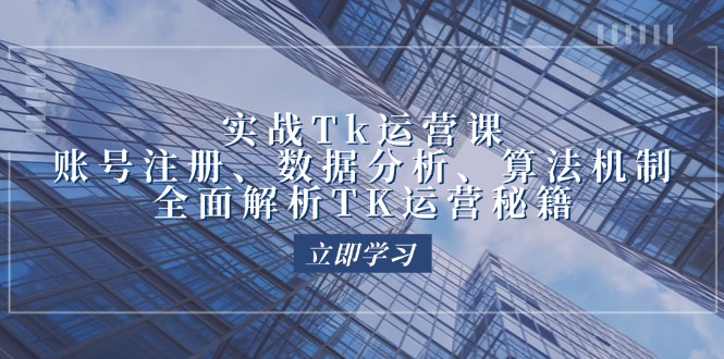 （12644期）实战Tk运营实操：账号注册、数据分析、算法机制，全面解析TK运营秘籍-创博项目库