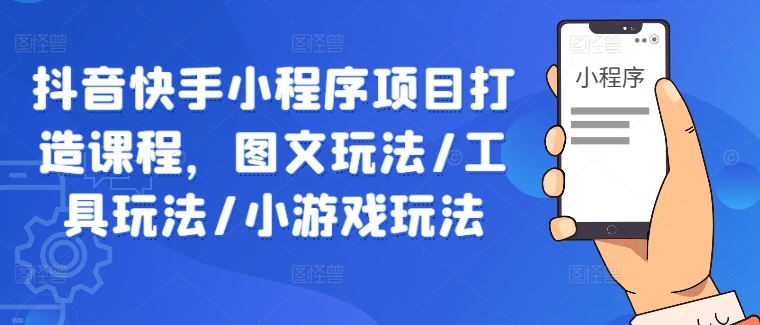 抖音快手小程序项目打造课程，图文玩法/工具玩法/小游戏玩法-创博项目库