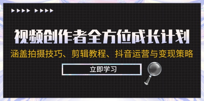 视频创作者全方位成长计划：涵盖拍摄技巧、剪辑教程、抖音运营与变现策略-创博项目库