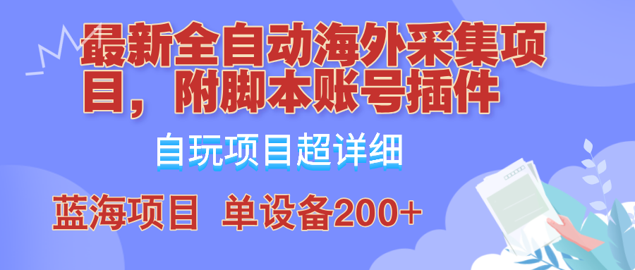 （12646期）全自动海外采集项目，带脚本账号插件教学，号称单日200+-创博项目库