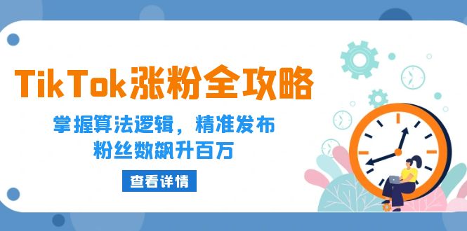 （12688期）TikTok涨粉全攻略：掌握算法逻辑，精准发布，粉丝数飙升百万-创博项目库