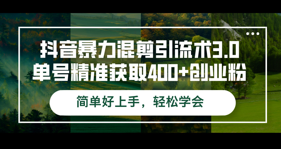 （12630期）抖音暴力混剪引流术3.0单号精准获取400+创业粉简单好上手，轻松学会-创博项目库