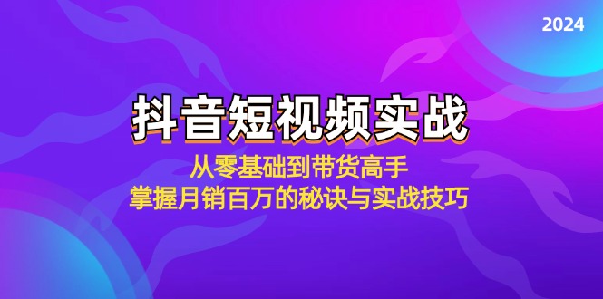 （12626期）抖音短视频实战：从零基础到带货高手，掌握月销百万的秘诀与实战技巧-创博项目库