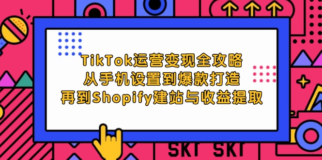 图片[1]-（12622期）TikTok运营变现全攻略：从手机设置到爆款打造，再到Shopify建站与收益提取-创博项目库