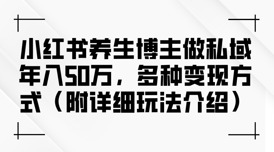 图片[1]-（12619期）小红书养生博主做私域年入50万，多种变现方式（附详细玩法介绍）-创博项目库