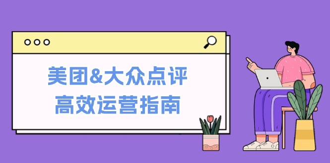 图片[1]-（12615期）美团&大众点评高效运营指南：从平台基础认知到提升销量的实用操作技巧-创博项目库