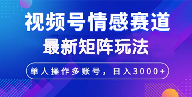 图片[1]-（12609期）视频号创作者分成情感赛道最新矩阵玩法日入3000+-创博项目库