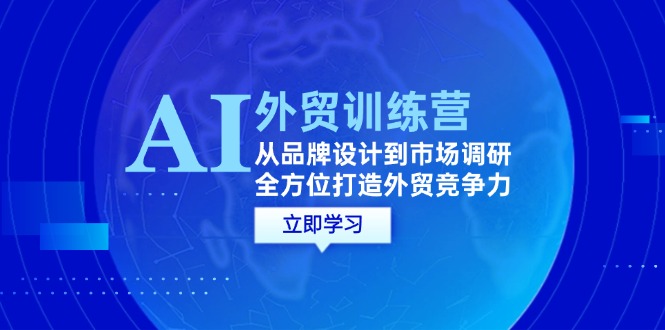 （12553期）AI+外贸训练营：从品牌设计到市场调研，全方位打造外贸竞争力-创博项目库