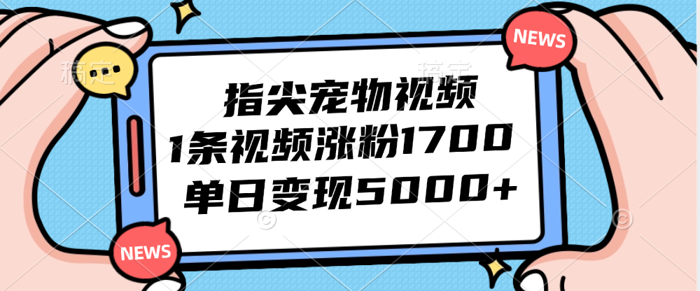 （12549期）指尖宠物视频，1条视频涨粉1700，单日变现5000+-创博项目库