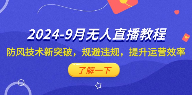 （12541期）2024-9月抖音无人直播教程：防风技术新突破，规避违规，提升运营效率-创博项目库