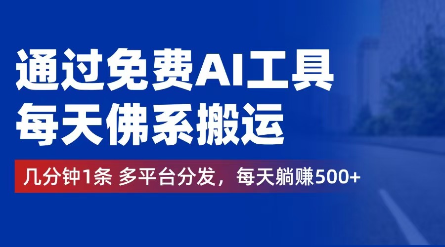 （12532期）通过免费AI工具，每天佛系搬运。几分钟1条多平台分发，每天躺赚500+-创博项目库