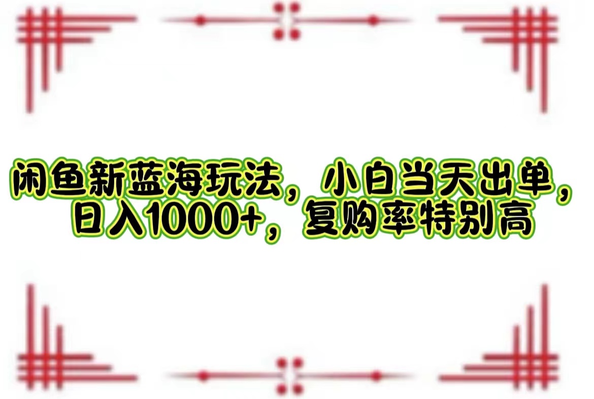 （12516期）闲鱼新蓝海玩法，小白当天出单，日入1000+，复购率特别高-创博项目库