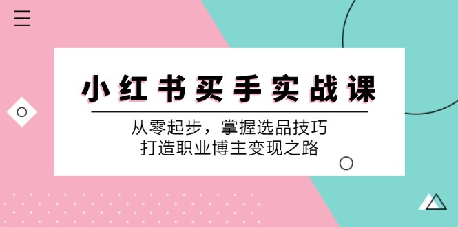 图片[1]-（12508期）小 红 书 买手实战课：从零起步，掌握选品技巧，打造职业博主变现之路-创博项目库