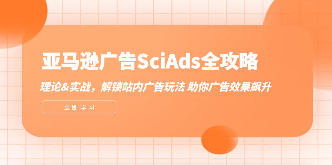 （12496期）亚马逊-广告SciAds全攻略：理论+实战，解锁站内广告玩法 助你广告效果飙升-创博项目库