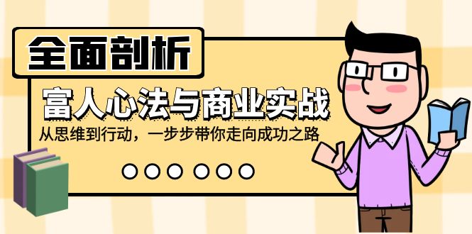 （12492期）全面剖析富人心法与商业实战，从思维到行动，一步步带你走向成功之路-创博项目库