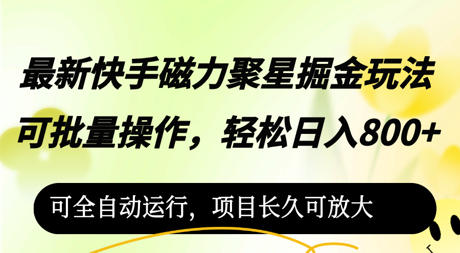 （12468期）最新快手磁力聚星掘金玩法，可批量操作，轻松日入800+，可全自动运行，…-创博项目库