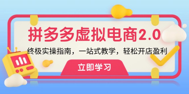 （12453期）拼多多 虚拟项目-2.0：终极实操指南，一站式教学，轻松开店盈利-创博项目库