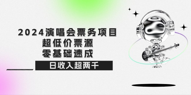 （12445期）2024演唱会票务项目！超低价票源，零基础速成，日收入超两千-创博项目库