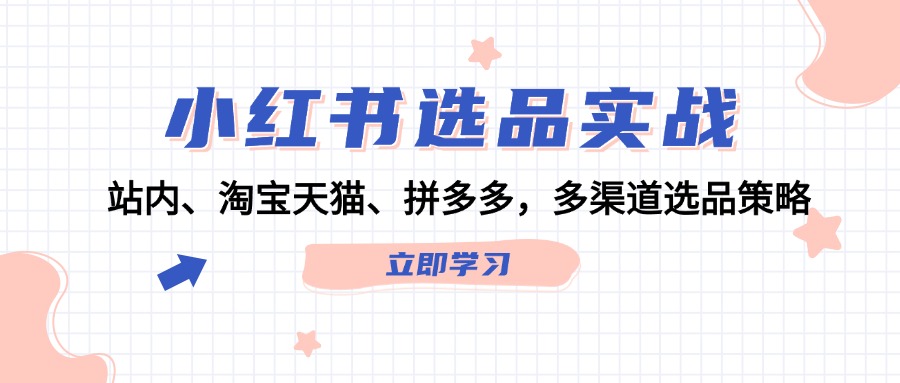 图片[1]-（12443期）小红书选品实战：站内、淘宝天猫、拼多多，多渠道选品策略-创博项目库