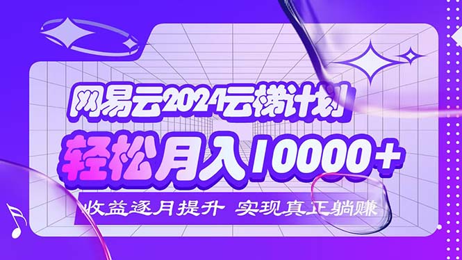 （12439期）2024网易云云梯计划  每月躺赚5000+-创博项目库