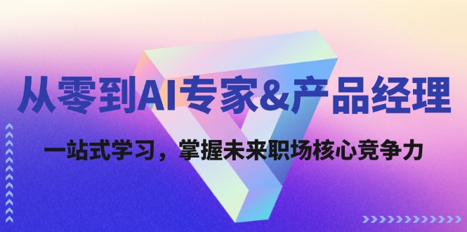 （12426期）从零到AI专家&产品经理：一站式学习，掌握未来职场核心竞争力-创博项目库