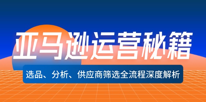 图片[1]-（12425期）亚马逊运营秘籍：选品、分析、供应商筛选全流程深度解析（无水印）-创博项目库