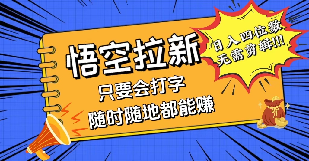 （12408期）会打字就能赚，悟空拉新最新玩法，日入四位数，无需作品，小白也能当天…-创博项目库