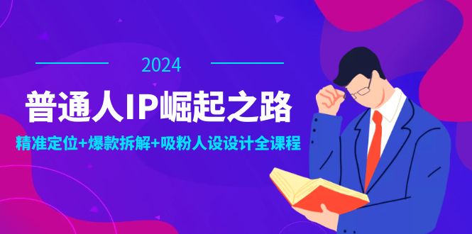 （12399期）普通人IP崛起之路：打造个人品牌，精准定位+爆款拆解+吸粉人设设计全课程-创博项目库