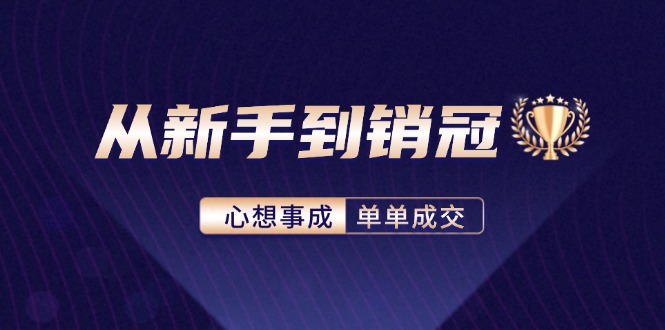 （12383期）从新手到销冠：精通客户心理学，揭秘销冠背后的成交秘籍-创博项目库