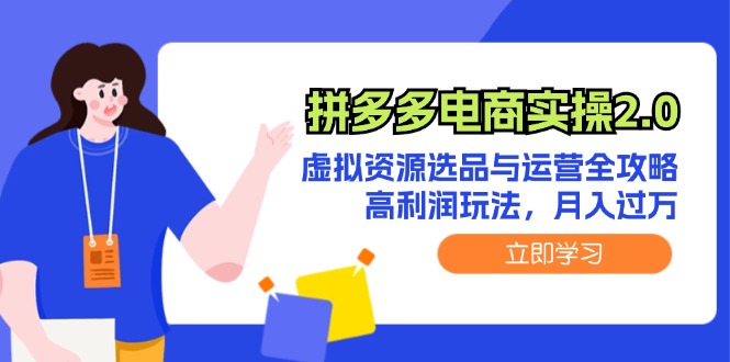 （12360期）拼多多电商实操2.0：虚拟资源选品与运营全攻略，高利润玩法，月入过万-创博项目库