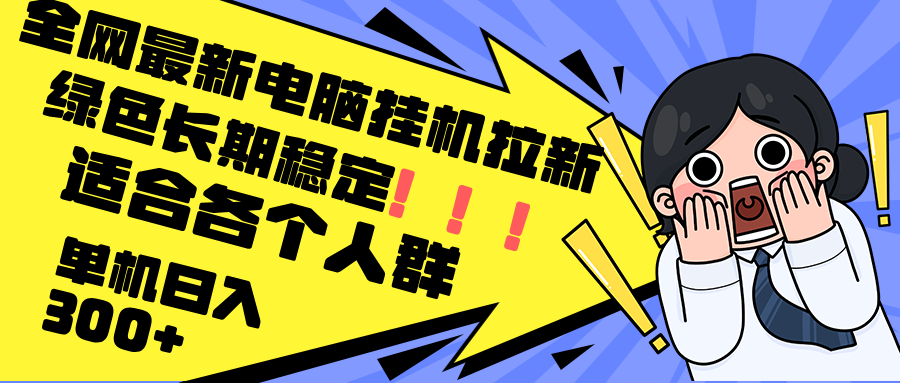 （12354期）最新电脑挂机拉新，单机300+，绿色长期稳定，适合各个人群-创博项目库