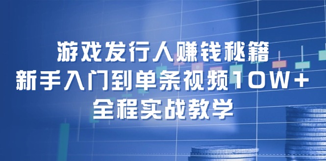 （12336期）游戏发行人赚钱秘籍：新手入门到单条视频10W+，全程实战教学-创博项目库