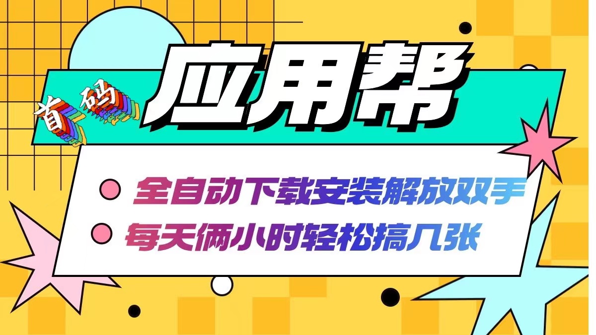 （12327期）应用帮下载安装拉新玩法 全自动下载安装到卸载 每天俩小时轻松搞几张-创博项目库