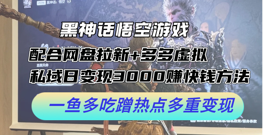 （12316期）黑神话悟空游戏配合网盘拉新+多多虚拟+私域日变现3000+赚快钱方法。…-创博项目库