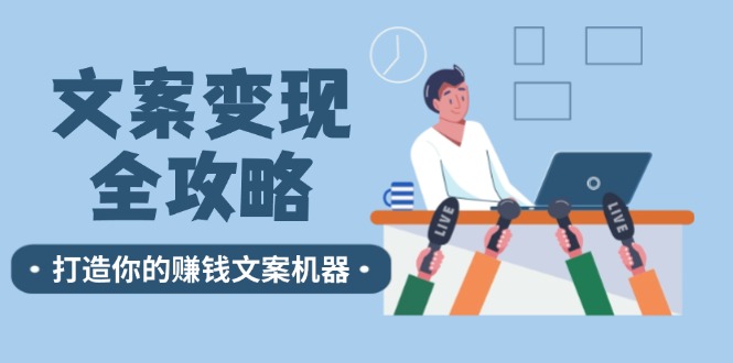 （12311期）文案变现全攻略：12个技巧深度剖析，打造你的赚钱文案机器-创博项目库