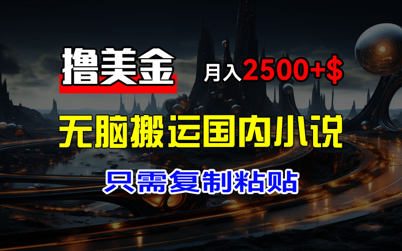 （12303期）最新撸美金项目，搬运国内小说爽文，只需复制粘贴，稿费月入2500+美金…-创博项目库