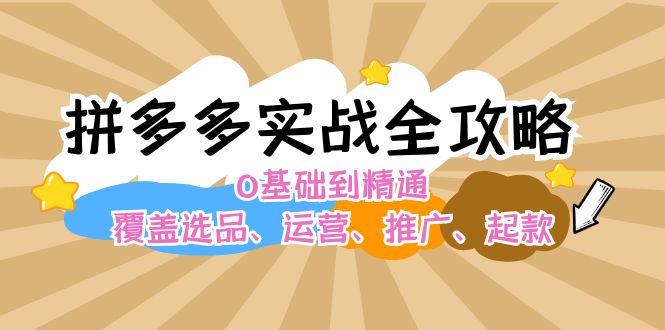 （12292期）拼多多实战全攻略：0基础到精通，覆盖选品、运营、推广、起款-创博项目库