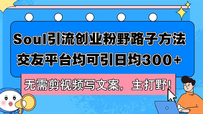 （12281期）Soul引流创业粉野路子方法，交友平台均可引日均300+，无需剪视频写文案…-创博项目库