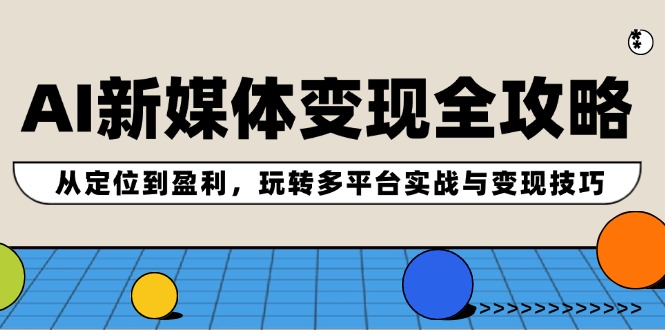 （12277期）AI新媒体变现全攻略：从定位到盈利，玩转多平台实战与变现技巧-创博项目库