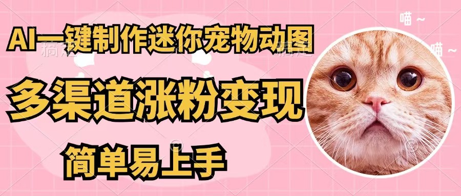 （12269期）AI一键制作迷你宠物图，五分钟一个成品，多渠道变现，简单易上手-创博项目库