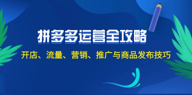 图片[1]-（12264期）2024拼多多运营全攻略：开店、流量、营销、推广与商品发布技巧（无水印）-创博项目库