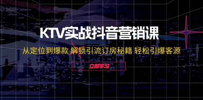 （12261期）KTV实战抖音营销课：从定位到爆款 解锁引流订房秘籍 轻松引爆客源-无水印-创博项目库