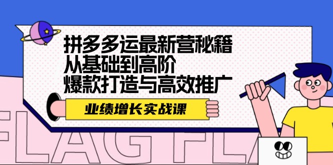 （12260期）拼多多运最新营秘籍：业绩 增长实战课，从基础到高阶，爆款打造与高效推广-创博项目库