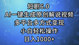 （12227期）短剧6.0 AI一键生成原创解说视频，多平台多方式变现，小白轻松操作，日…-创博项目库