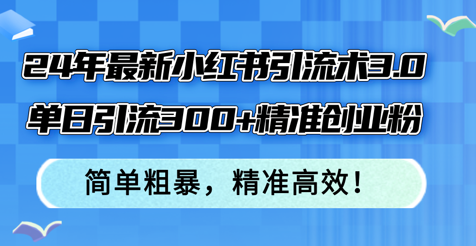 图片[1]-（12215期）24年最新小红书引流术3.0，单日引流300+精准创业粉，简单粗暴，精准高效！-创博项目库