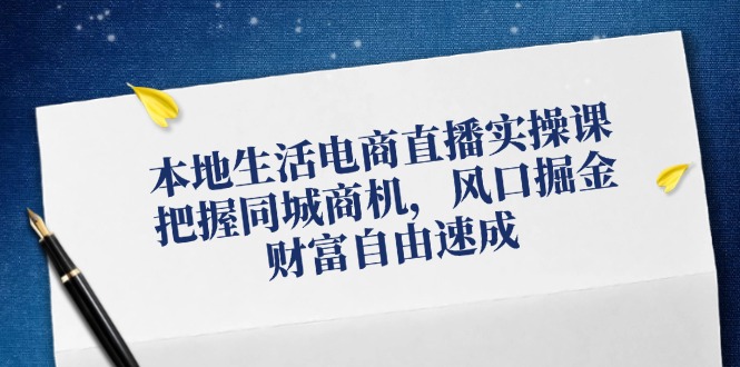 （12214期）本地生活电商直播实操课，把握同城商机，风口掘金，财富自由速成-创博项目库