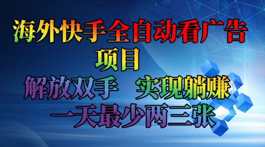 （12185期）海外快手全自动看广告项目    解放双手   实现躺赚  一天最少两三张-创博项目库