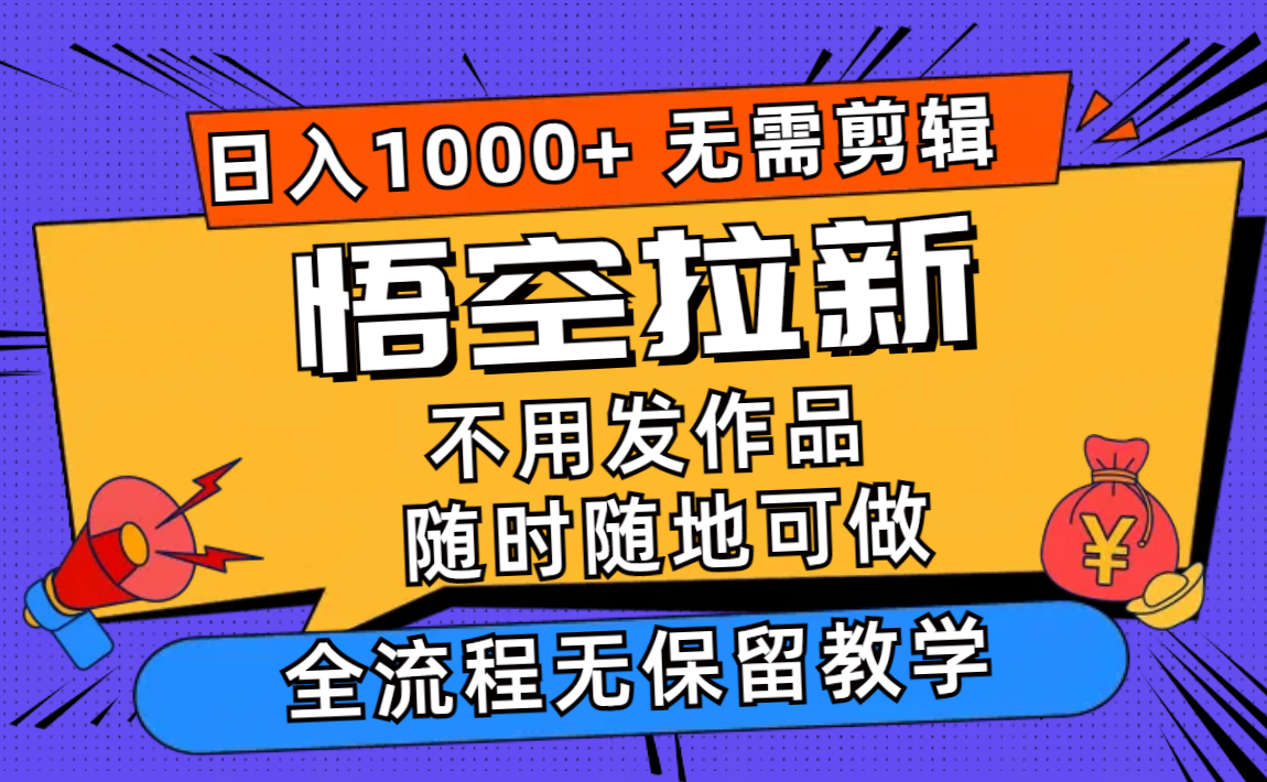 （12182期）悟空拉新日入1000+无需剪辑当天上手，一部手机随时随地可做，全流程无…-创博项目库