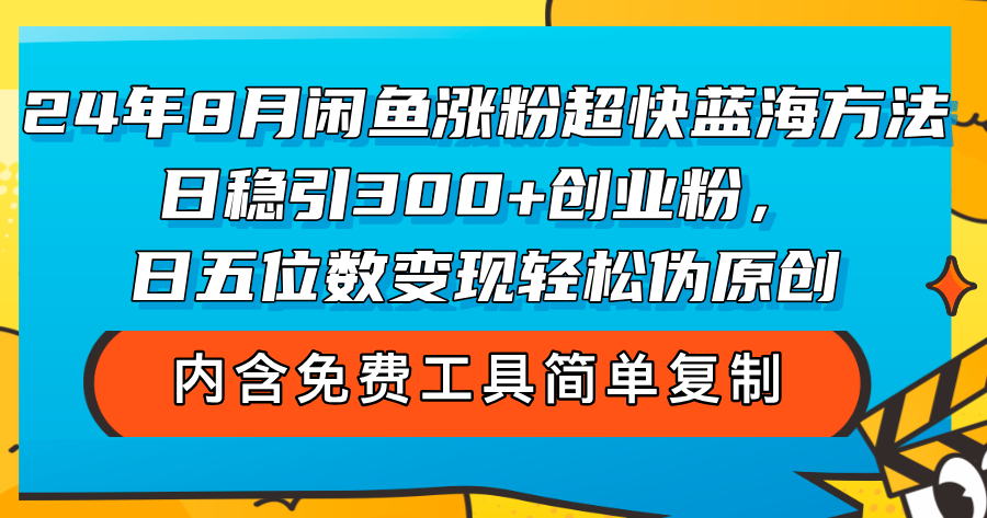 （12176期）24年8月闲鱼涨粉超快蓝海方法！日稳引300+创业粉，日五位数变现，轻松…-创博项目库